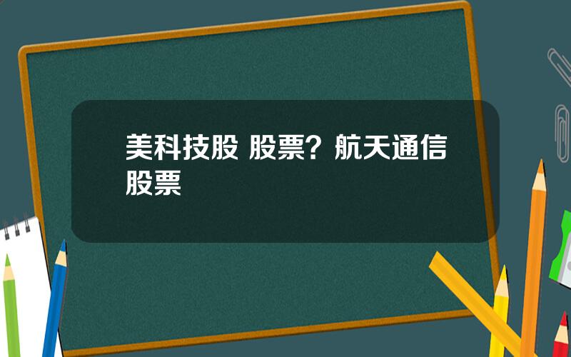 美科技股 股票？航天通信股票